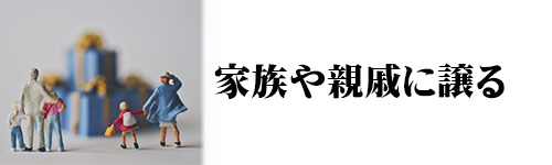 処分方法7.家族や親せきなどに譲る