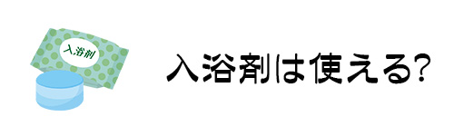 入浴剤を使っても大丈夫?