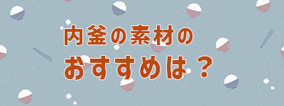 内釜はどの素材の炊飯器がおすすめ?
