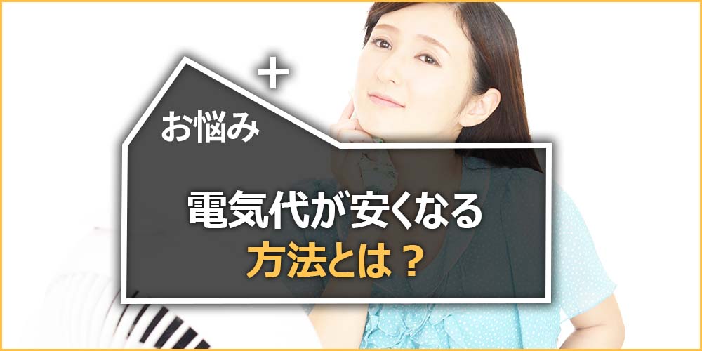 電気代が安くなる方法とは?