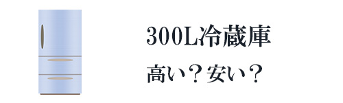 300L台の冷蔵庫は高い?安い?