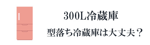 300Lの型落ち冷蔵庫は大丈夫?