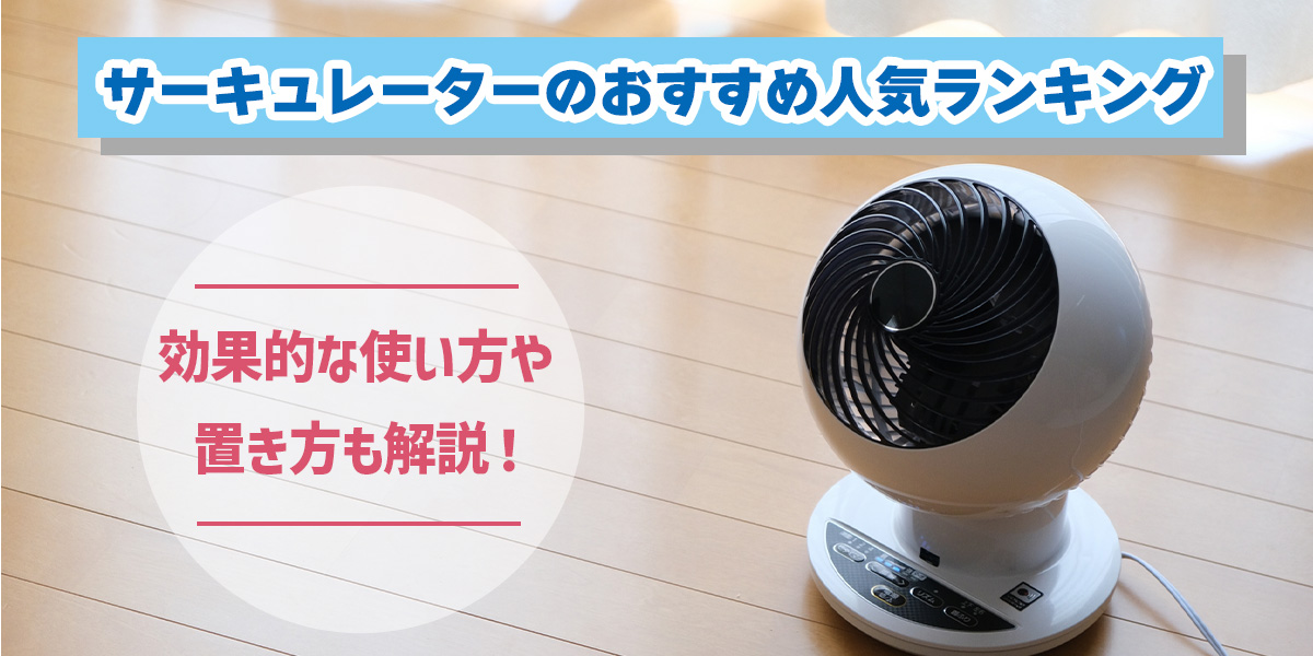 【2024年】サーキュレーターのおすすめ人気ランキング14選!効果的な使い方・置き方も解説