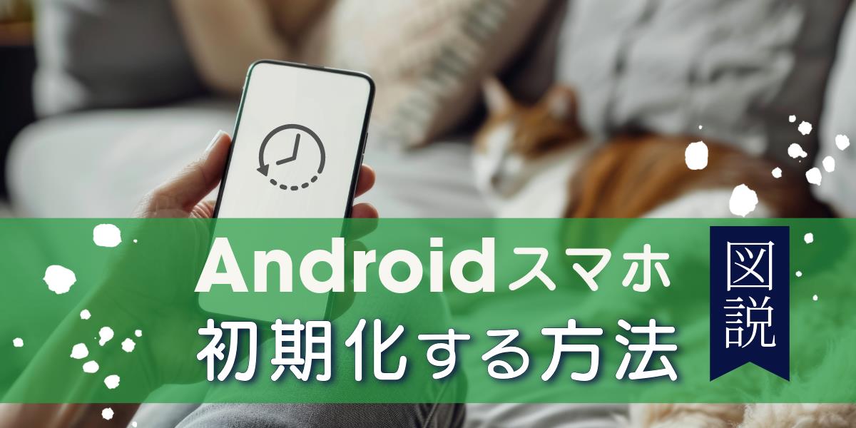 【図解付き】Androidスマホの初期化方法と注意点を解説|工場出荷時の状態にリセット!