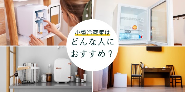 小型冷蔵庫はどんな人におすすめ?