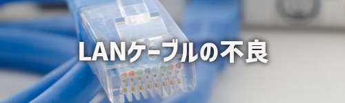 LANケーブルの接触不良・断線(有線接続)