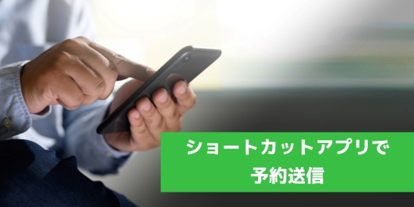 ショートカットアプリで予約送信をする方法(iPhone限定