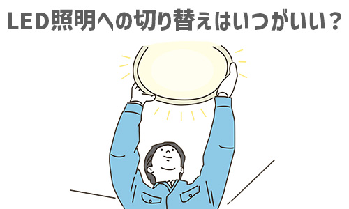 LED照明への切り替えはいつがいい?