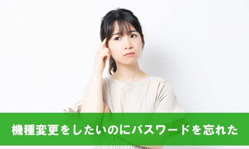 機種変更をしたいのにパスワードを忘れた・メールアドレスを登録していない(元の端末が手元にある場合)
