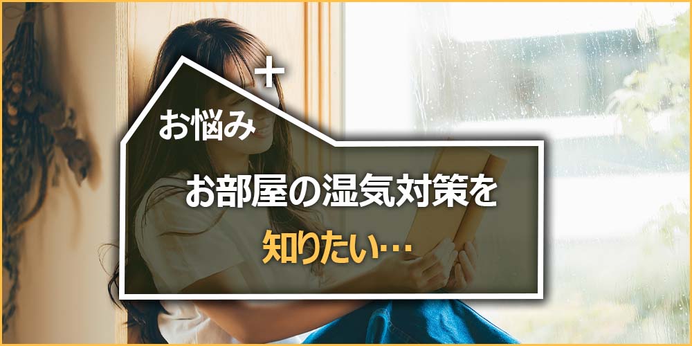 お悩みの内容|お部屋の湿気対策を知りたい…