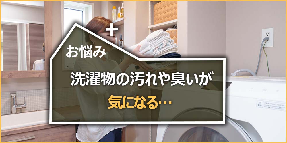 洗濯物の汚れや臭いが気になる…