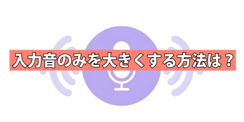 入力音のみを大きくする方法は?