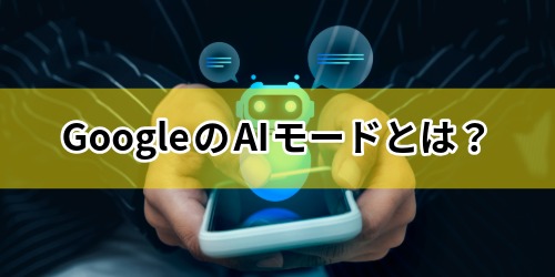 GoogleのAIモードとは?何ができる?