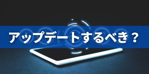 アップデートするべき?