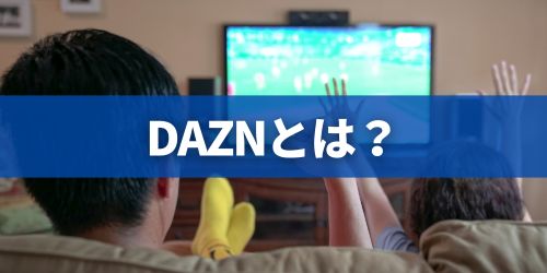 DAZN（ダゾーン）とは？何が見れる？