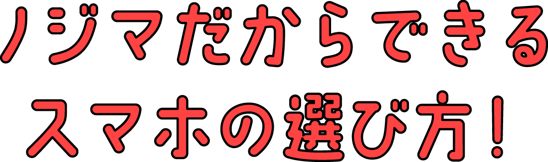 ノジマだからできるスマホの選び方！