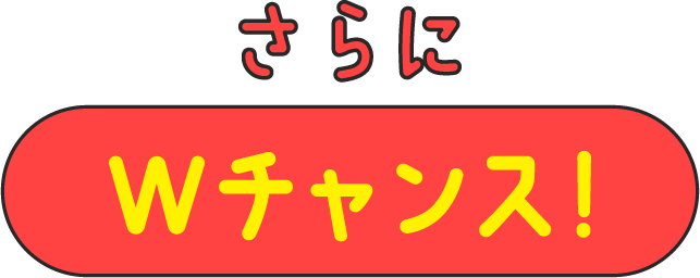 さらにWチャンス！