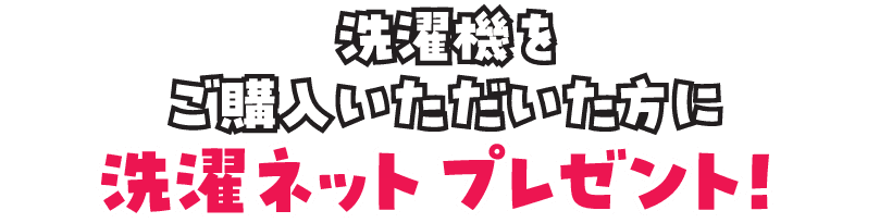 洗濯機をご購入いただいた方に、洗濯ネットをプレゼント!
