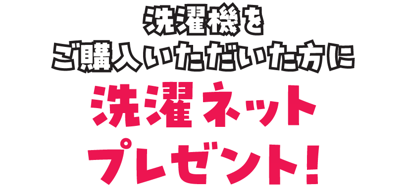 洗濯機をご購入いただいた方に、洗濯ネットをプレゼント!